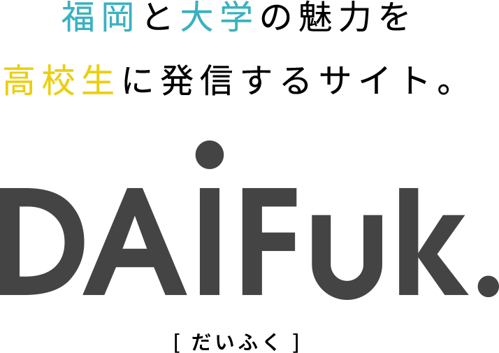 福岡と大学の魅力を高校生に発信するサイト。DAiFuk.(だいふく)